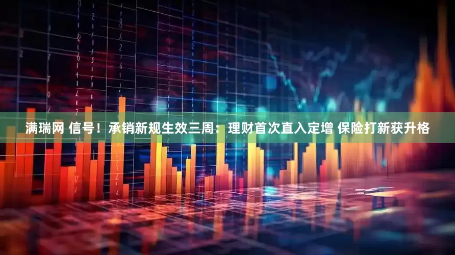 满瑞网 信号！承销新规生效三周：理财首次直入定增 保险打新获升格