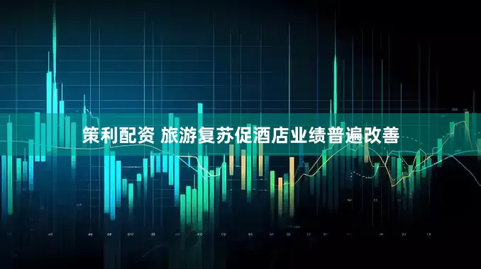 策利配资 旅游复苏促酒店业绩普遍改善