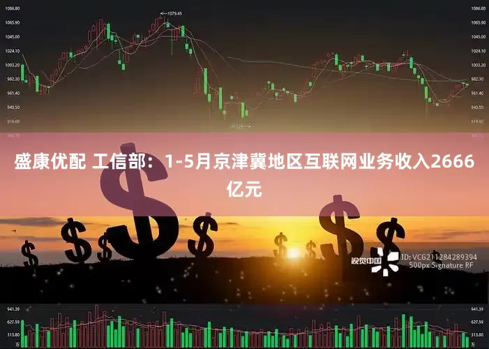 盛康优配 工信部：1-5月京津冀地区互联网业务收入2666亿元
