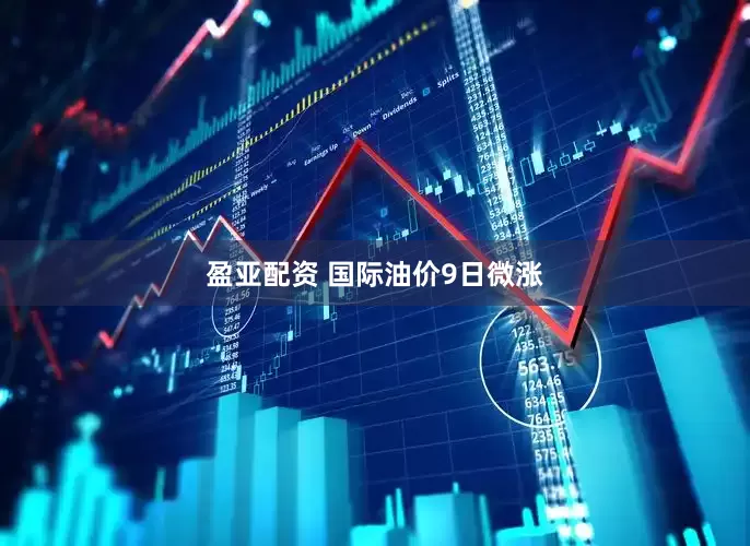 盈亚配资 国际油价9日微涨
