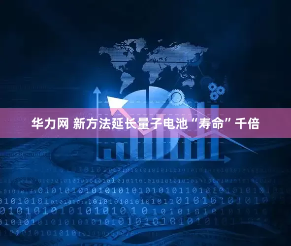 华力网 新方法延长量子电池“寿命”千倍