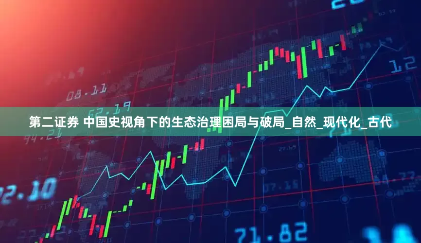 第二证券 中国史视角下的生态治理困局与破局_自然_现代化_古代