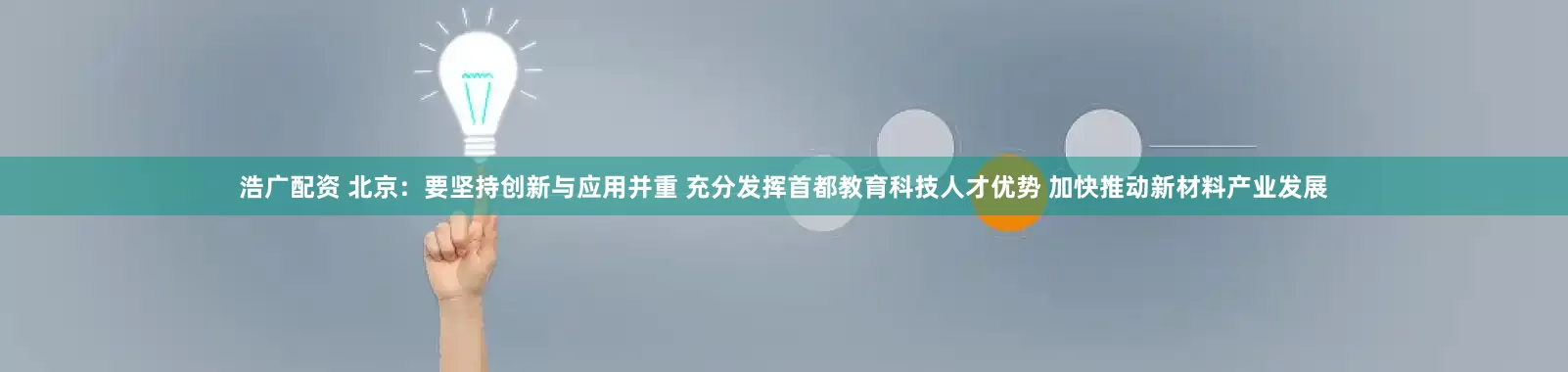 浩广配资 北京：要坚持创新与应用并重 充分发挥首都教育科技人才优势 加快推动新材料产业发展