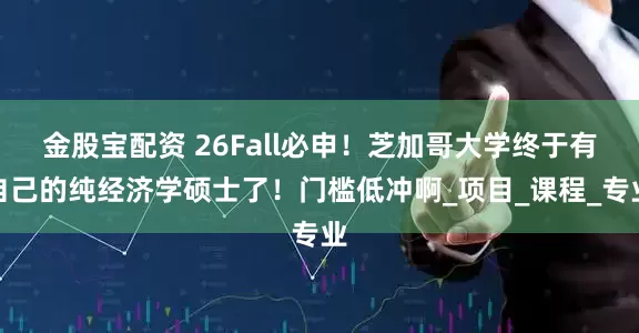 金股宝配资 26Fall必申！芝加哥大学终于有自己的纯经济学硕士了！门槛低冲啊_项目_课程_专业
