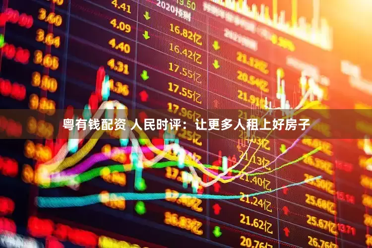 粤有钱配资 人民时评：让更多人租上好房子