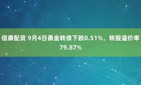 信康配资 9月4日甬金转债下跌0.51%，转股溢价率79.87%