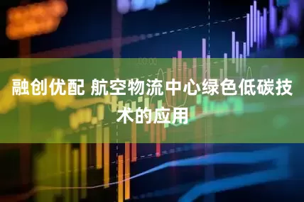 融创优配 航空物流中心绿色低碳技术的应用