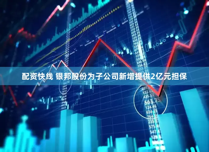 配资快线 银邦股份为子公司新增提供2亿元担保