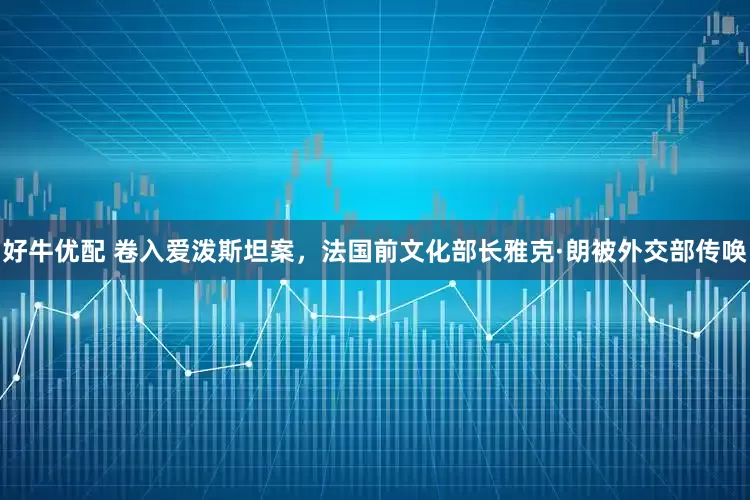 好牛优配 卷入爱泼斯坦案，法国前文化部长雅克·朗被外交部传唤