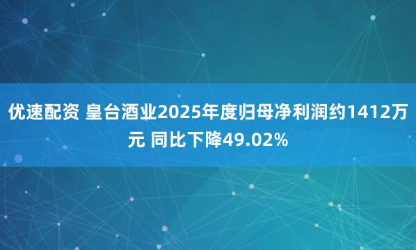 优速配资 皇台酒业2025年度归母净利润约1412万元 同比下降49.02%