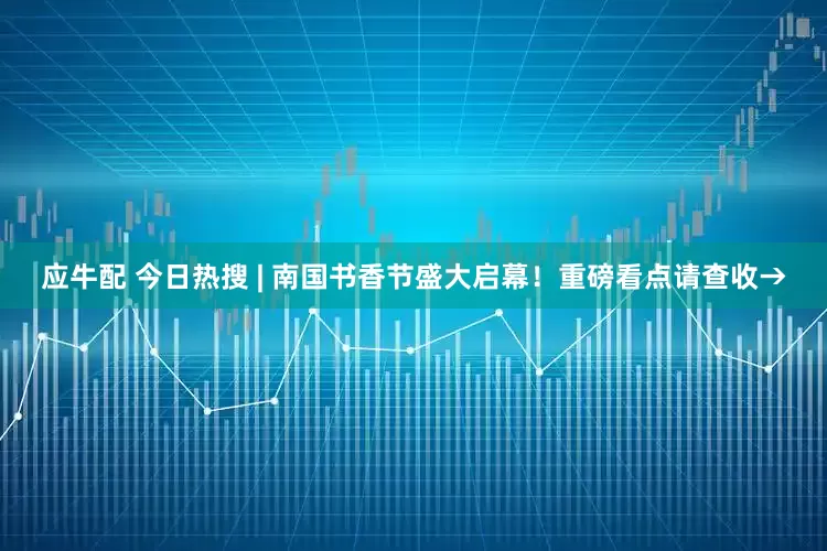 应牛配 今日热搜 | 南国书香节盛大启幕!重磅看点请查收→